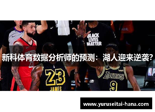 新科体育数据分析师的预测：湖人迎来逆袭？